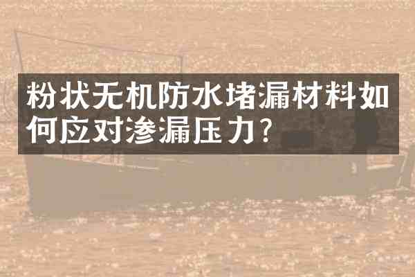 粉状无机防水堵漏材料如何应对渗漏压力?