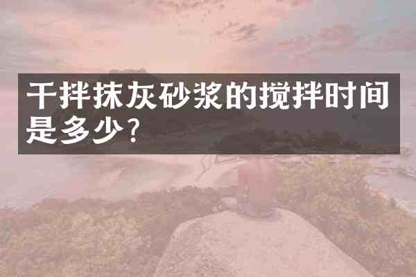 干拌抹灰砂浆的搅拌时间是多少?