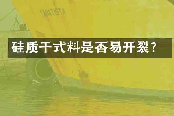 硅质干式料是否易开裂?