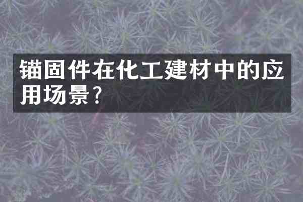 锚固件在化工建材中的应用场景?