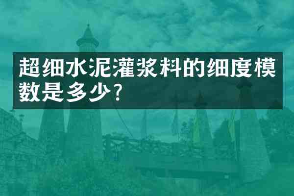 超细水泥灌浆料的细度模数是多少?