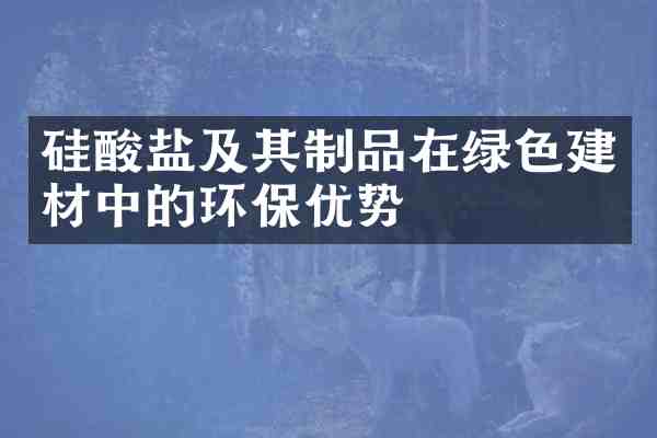 硅酸盐及其制品在绿色建材中的环保优势