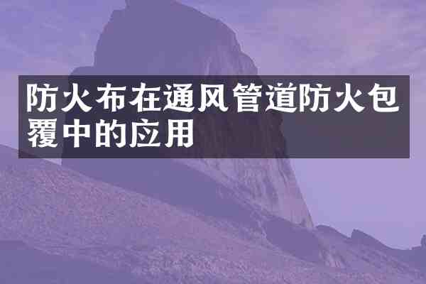 防火布在通风管道防火包覆中的应用