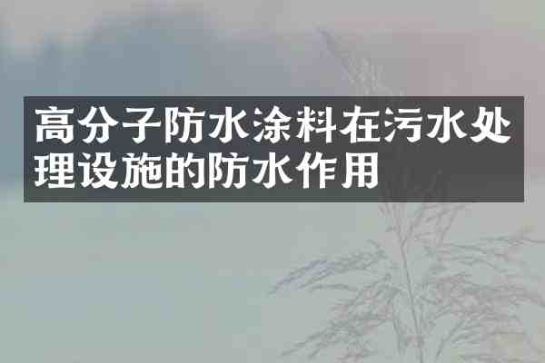 高分子防水涂料在污水处理设施的防水作用