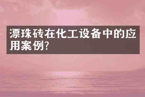 漂珠砖在化工设备中的应用案例?