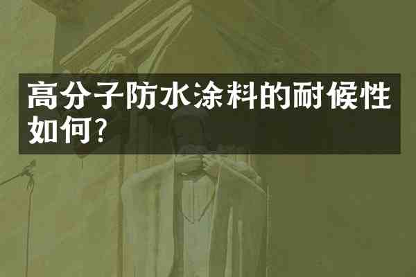 高分子防水涂料的耐候性如何?