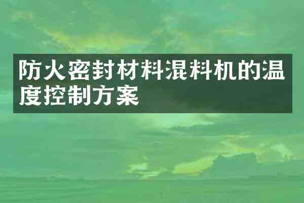 防火密封材料混料机的温度控制方案