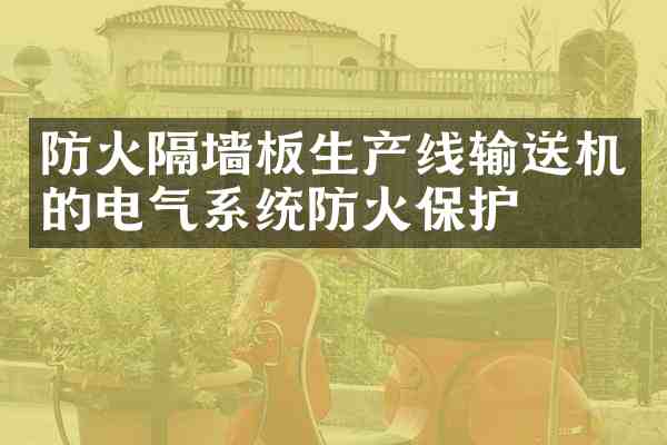 防火隔墙板生产线输送机的电气系统防火保护