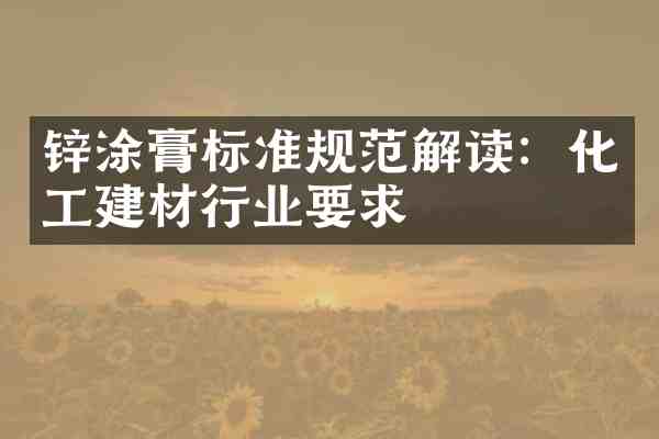 锌涂膏标准规范解读:化工建材行业要求