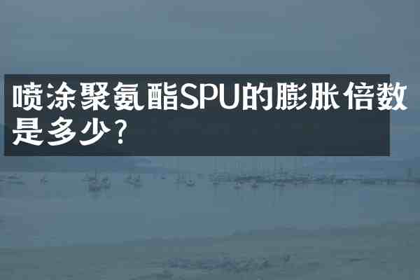 喷涂聚氨酯SPU的膨胀倍数是多少?