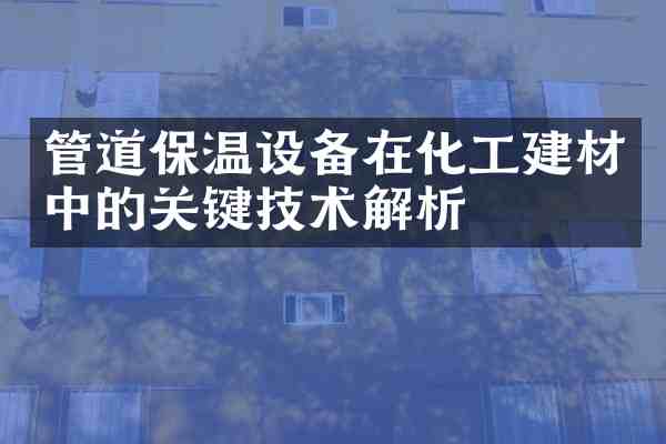 管道保温设备在化工建材中的关键技术解析