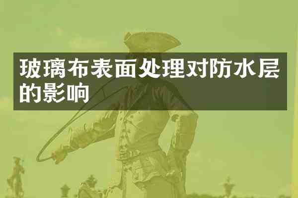玻璃布表面处理对防水层的影响