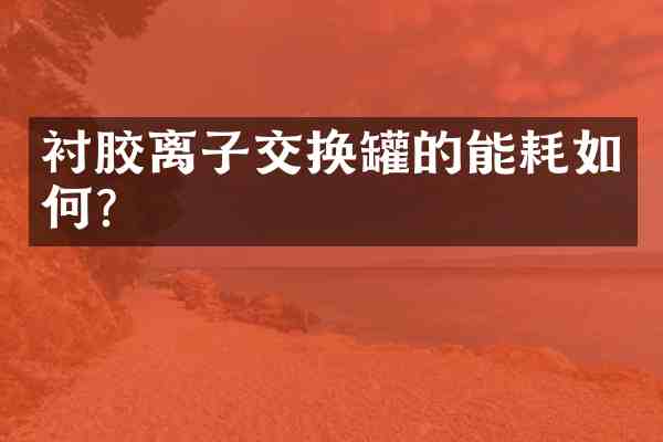 衬胶离子交换罐的能耗如何?
