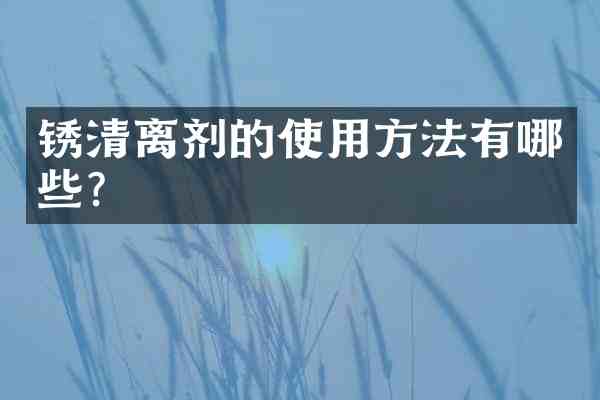 锈清离剂的使用方法有哪些？