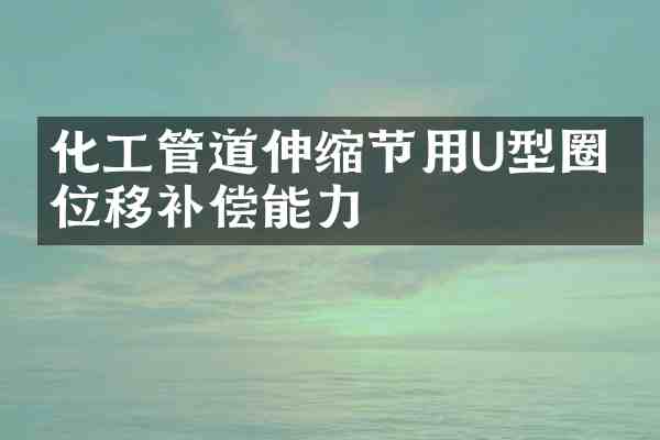 化工管道伸缩节用U型圈的位移补偿能力