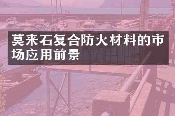 莫来石复合防火材料的市场应用前景