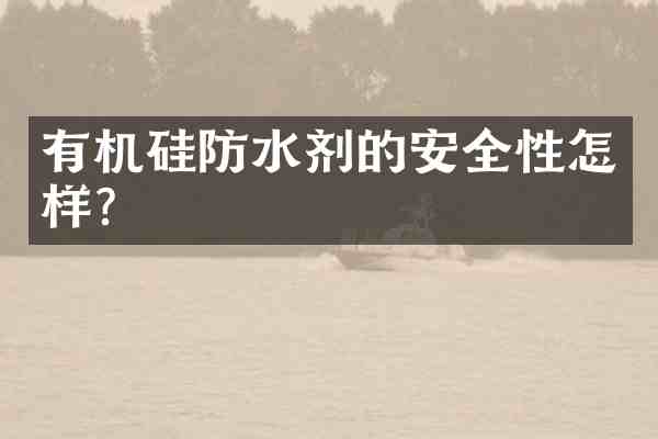有机硅防水剂的安全性怎样?