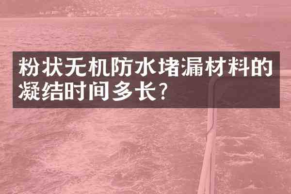 粉状无机防水堵漏材料的凝结时间多长?