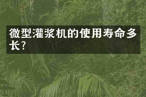 微型灌浆机的使用寿命多长?