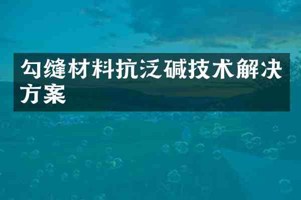 勾缝材料抗泛碱技术解决方案