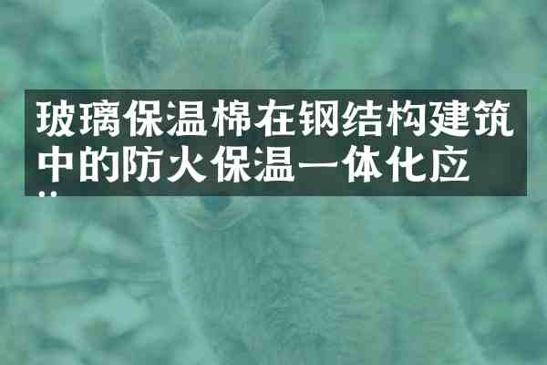 玻璃保温棉在钢结构建筑中的防火保温一体化应用