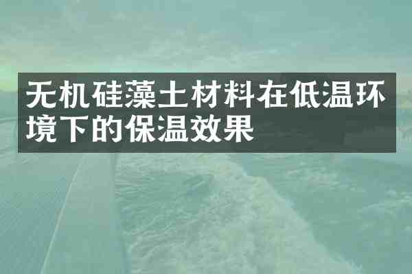 无机硅藻土材料在低温环境下的保温效果