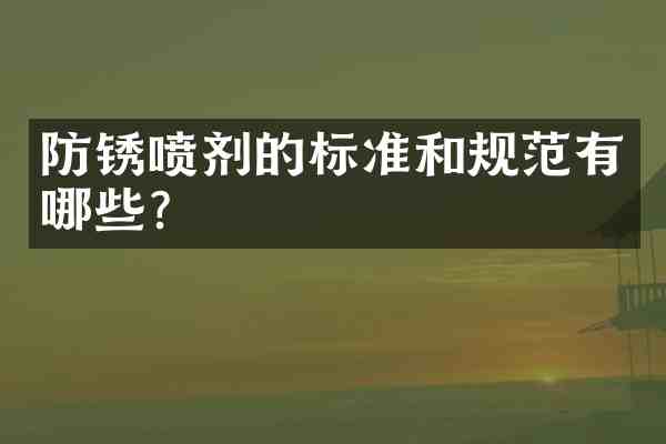 防锈喷剂的标准和规范有哪些?