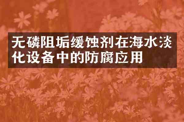 无磷阻垢缓蚀剂在海水淡化设备中的防腐应用
