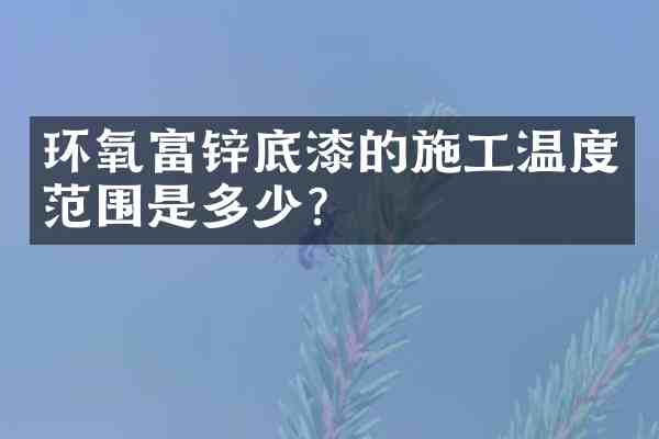 环氧富锌底漆的施工温度范围是多少?