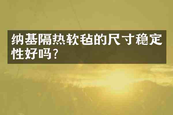 纳基隔热软毡的尺寸稳定性好吗？