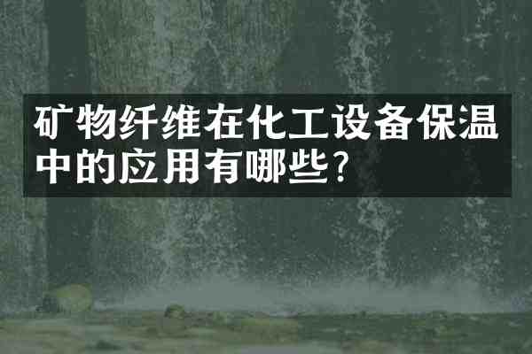 矿物纤维在化工设备保温中的应用有哪些？