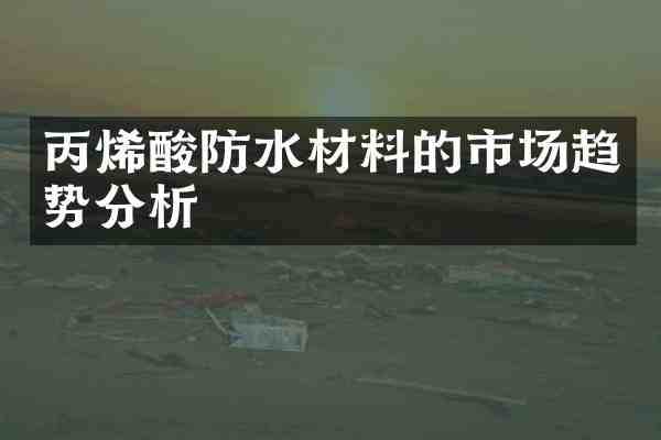 丙烯酸防水材料的市场趋势分析