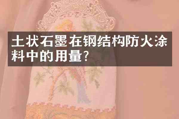土状石墨在钢结构防火涂料中的用量？