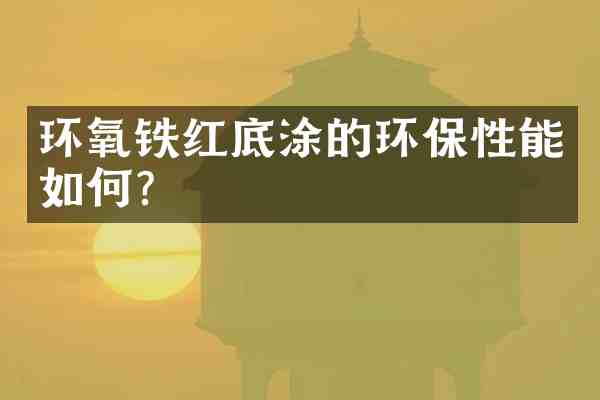 环氧铁红底涂的环保性能如何?