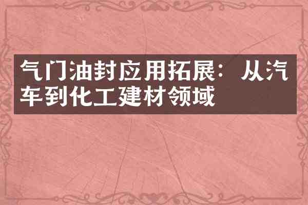 气门油封应用拓展:从汽车到化工建材领域