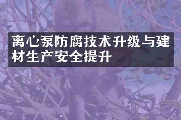 离心泵防腐技术升级与建材生产安全提升