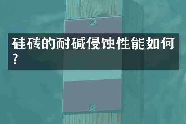 硅砖的耐碱侵蚀性能如何？