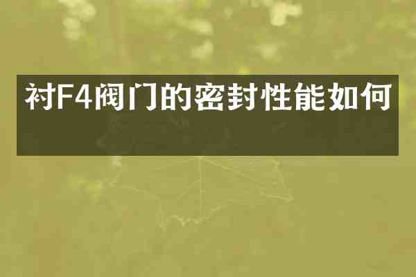 衬F4阀门的密封性能如何?