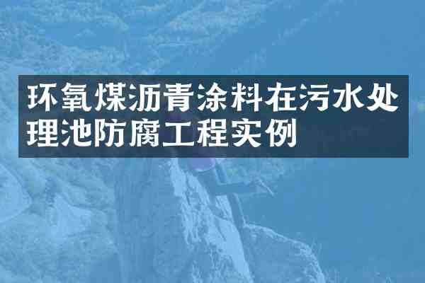 环氧煤沥青涂料在污水处理池防腐工程实例