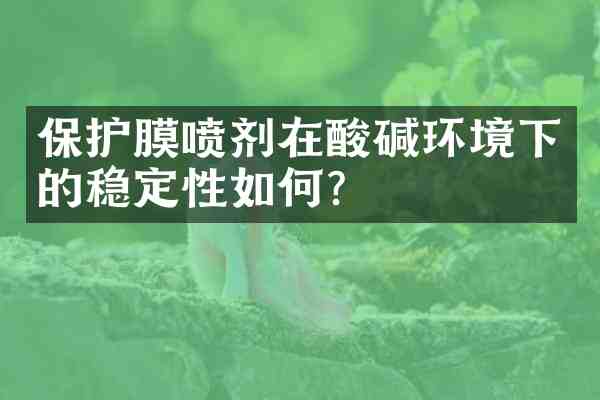 保护膜喷剂在酸碱环境下的稳定性如何?