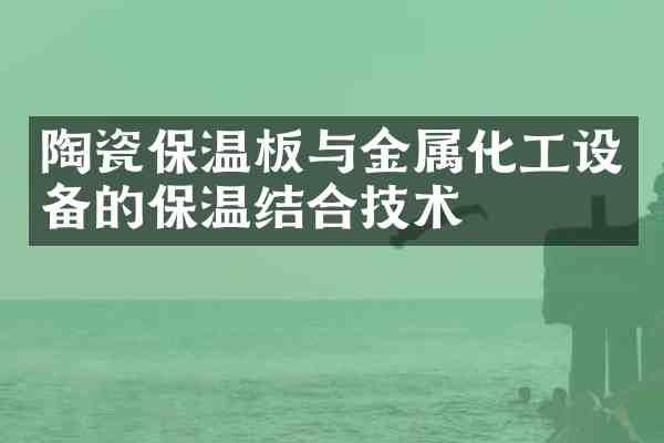 陶瓷保温板与金属化工设备的保温结合技术