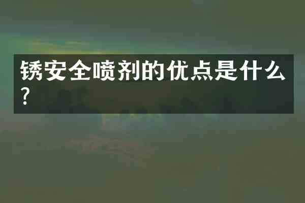 锈安全喷剂的优点是什么?