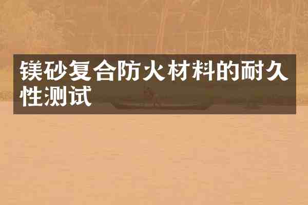 镁砂复合防火材料的耐久性测试