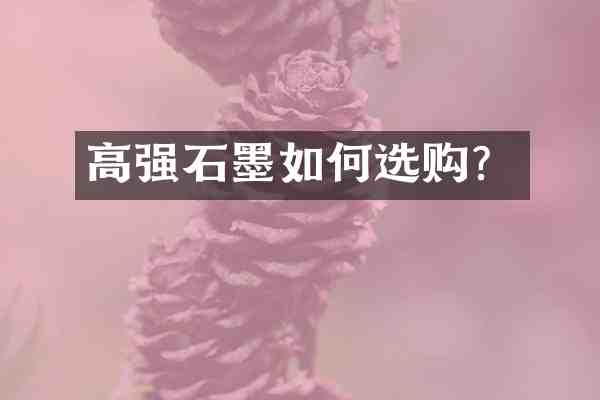 高强石墨如何选购?