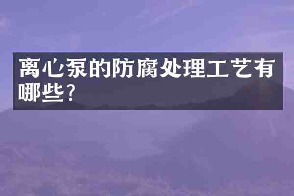 离心泵的防腐处理工艺有哪些?