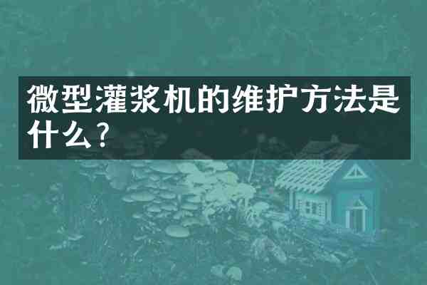 微型灌浆机的维护方法是什么？
