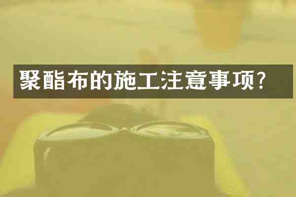 聚酯布的施工注意事项?