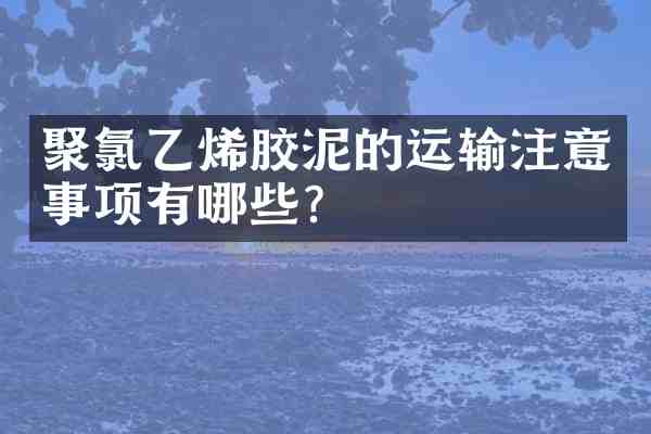 聚氯乙烯胶泥的运输注意事项有哪些?