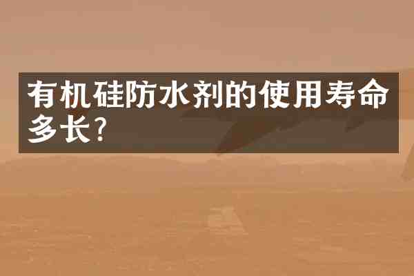 有机硅防水剂的使用寿命多长？