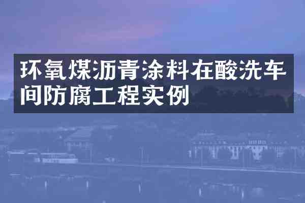 环氧煤沥青涂料在酸洗车间防腐工程实例